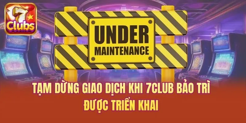 Tạm dừng giao dịch khi 7club bảo trì được triển khai