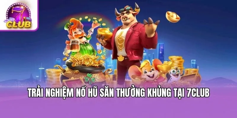 Trải nghiệm nổ hũ săn thưởng khủng tại 7club